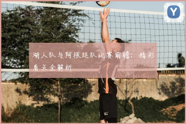 湖人队与阿根廷队比赛前瞻：精彩看点全解析