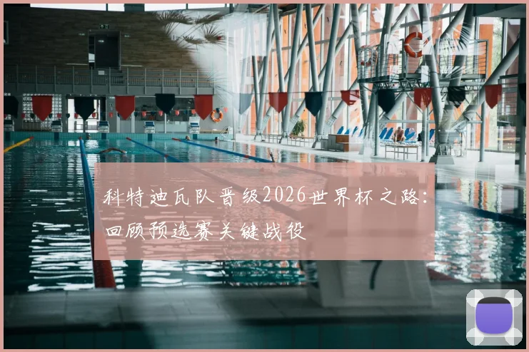 科特迪瓦队晋级2026世界杯之路:回顾预选赛关键战役