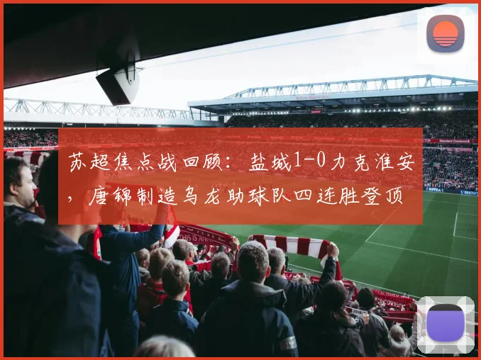 苏超焦点战回顾：盐城1-0力克淮安，唐锦制造乌龙助球队四连胜登顶积分榜