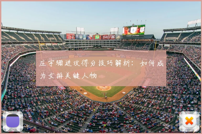庄宇珊进攻得分技巧解析：如何成为女排关键人物