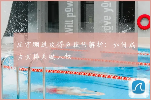 庄宇珊进攻得分技巧解析:如何成为女排关键人物
