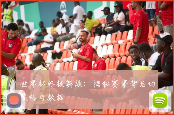 世界杯终极解读:揭秘赛事背后的策略与数据