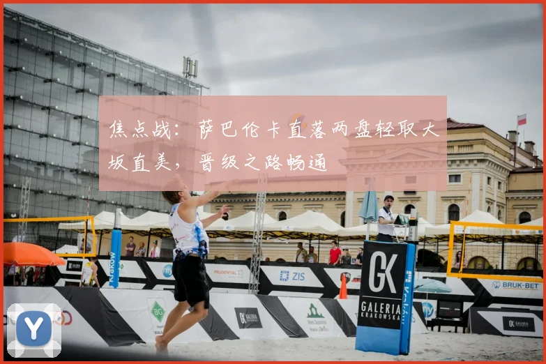 焦点战：萨巴伦卡直落两盘轻取大坂直美，晋级之路畅通