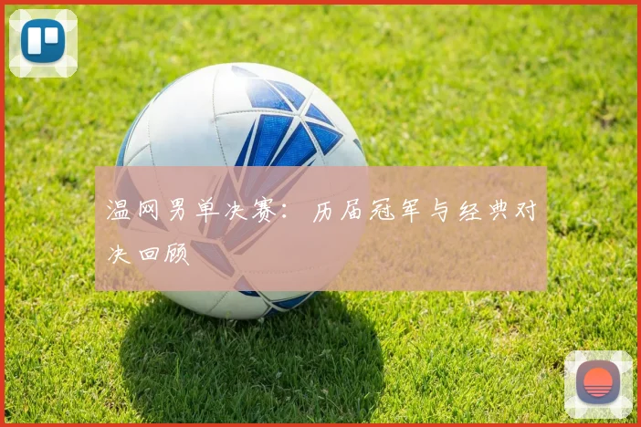 温网男单决赛：历届冠军与经典对决回顾